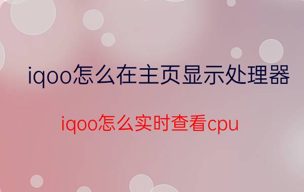 iqoo怎么在主页显示处理器 iqoo怎么实时查看cpu？